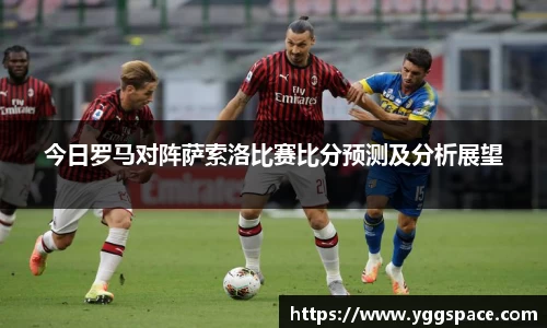 今日罗马对阵萨索洛比赛比分预测及分析展望