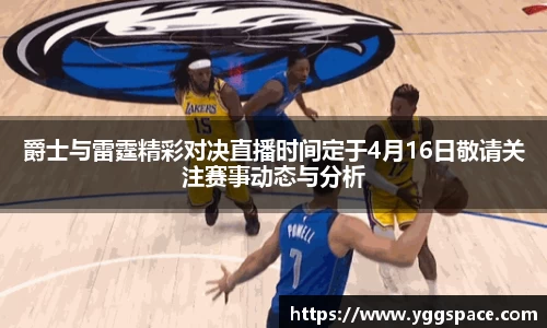 爵士与雷霆精彩对决直播时间定于4月16日敬请关注赛事动态与分析