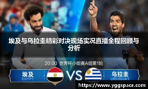 埃及与乌拉圭精彩对决现场实况直播全程回顾与分析
