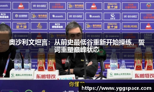 奥沙利文坦言：从前史最低谷重新开始操练，誓词重塑巅峰状态