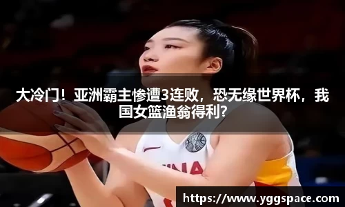 大冷门！亚洲霸主惨遭3连败，恐无缘世界杯，我国女篮渔翁得利？