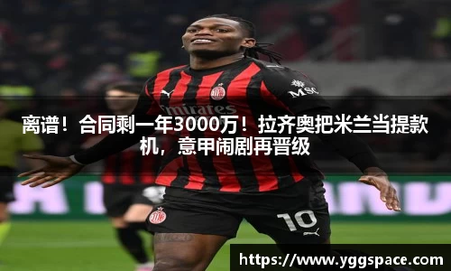 离谱！合同剩一年3000万！拉齐奥把米兰当提款机，意甲闹剧再晋级