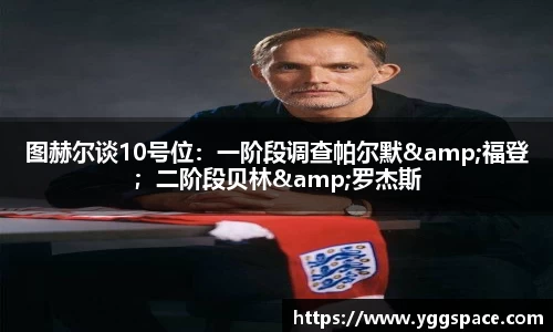 图赫尔谈10号位：一阶段调查帕尔默&福登；二阶段贝林&罗杰斯